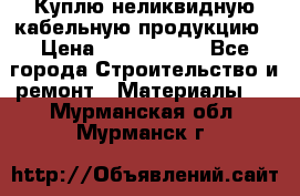 Куплю неликвидную кабельную продукцию › Цена ­ 1 900 000 - Все города Строительство и ремонт » Материалы   . Мурманская обл.,Мурманск г.